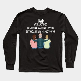 Dad We Have Tried To Find The Best Gift For You/ But We Already Belong To You Father's Day Gift/ Great Gift For Your Father For Father's Day Long Sleeve T-Shirt